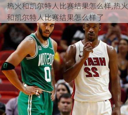 热火和凯尔特人比赛结果怎么样,热火和凯尔特人比赛结果怎么样了
