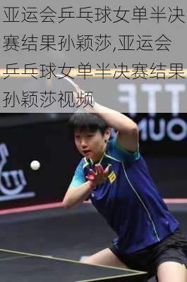 亚运会乒乓球女单半决赛结果孙颖莎,亚运会乒乓球女单半决赛结果孙颖莎视频