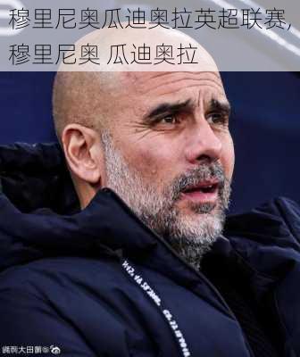 穆里尼奥瓜迪奥拉英超联赛,穆里尼奥 瓜迪奥拉