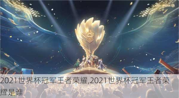 2021世界杯冠军王者荣耀,2021世界杯冠军王者荣耀是谁
