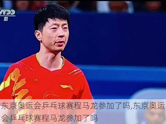 东京奥运会乒乓球赛程马龙参加了吗,东京奥运会乒乓球赛程马龙参加了吗