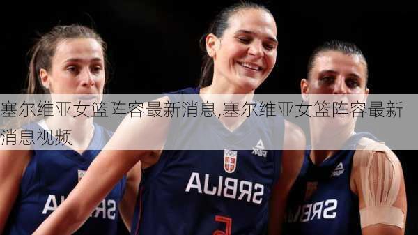 塞尔维亚女篮阵容最新消息,塞尔维亚女篮阵容最新消息视频