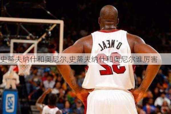 史蒂夫纳什和奥尼尔,史蒂夫纳什和奥尼尔谁厉害