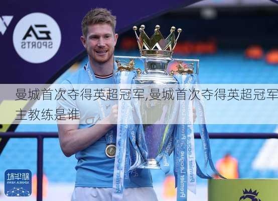 曼城首次夺得英超冠军,曼城首次夺得英超冠军主教练是谁