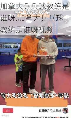 加拿大乒乓球教练是谁呀,加拿大乒乓球教练是谁呀视频