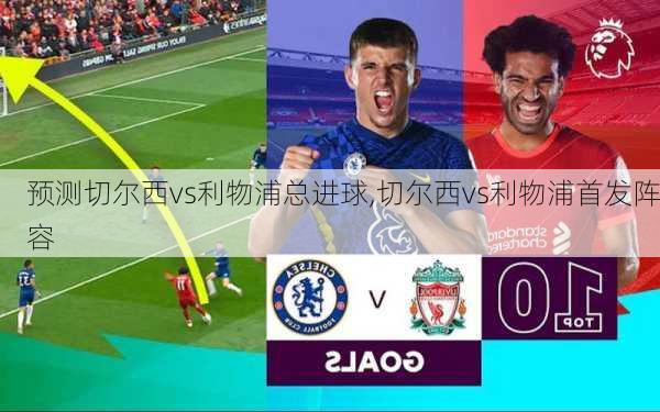 预测切尔西vs利物浦总进球,切尔西vs利物浦首发阵容