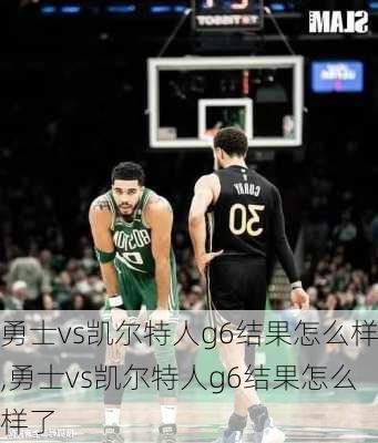 勇士vs凯尔特人g6结果怎么样,勇士vs凯尔特人g6结果怎么样了