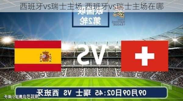 西班牙vs瑞士主场,西班牙vs瑞士主场在哪