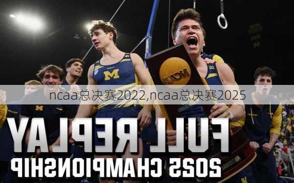 ncaa总决赛2022,ncaa总决赛2025