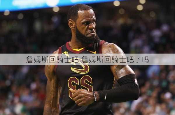 詹姆斯回骑士吧,詹姆斯回骑士吧了吗