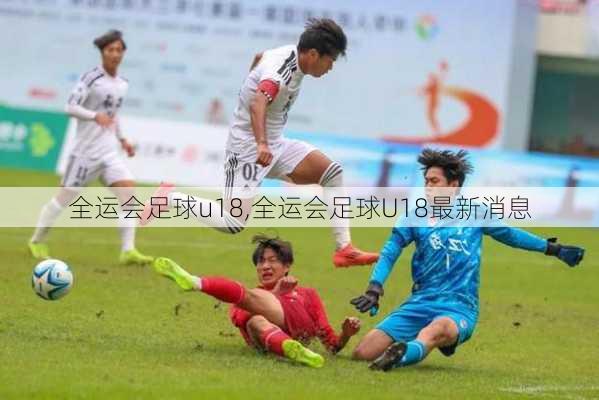 全运会足球u18,全运会足球U18最新消息