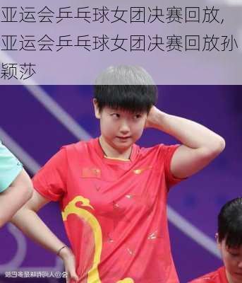 亚运会乒乓球女团决赛回放,亚运会乒乓球女团决赛回放孙颖莎