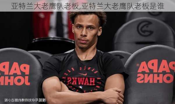 亚特兰大老鹰队老板,亚特兰大老鹰队老板是谁