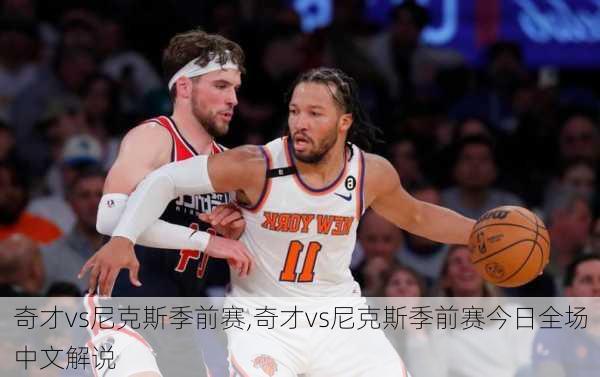 奇才vs尼克斯季前赛,奇才vs尼克斯季前赛今日全场中文解说
