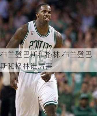 布兰登巴斯和格林,布兰登巴斯和格林谁厉害
