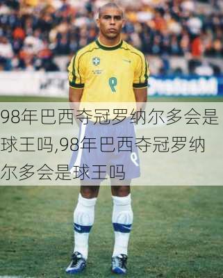 98年巴西夺冠罗纳尔多会是球王吗,98年巴西夺冠罗纳尔多会是球王吗