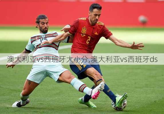 澳大利亚vs西班牙大小分,澳大利亚vs西班牙ds