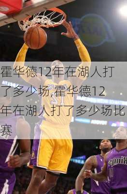 霍华德12年在湖人打了多少场,霍华德12年在湖人打了多少场比赛