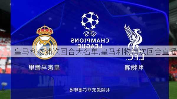 皇马利物浦次回合大名单,皇马利物浦次回合直播
