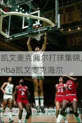凯文麦克海尔打球集锦,nba凯文麦克海尔