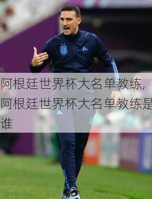 阿根廷世界杯大名单教练,阿根廷世界杯大名单教练是谁