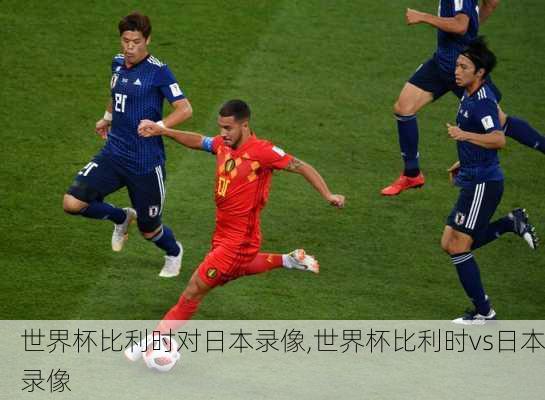 世界杯比利时对日本录像,世界杯比利时vs日本录像