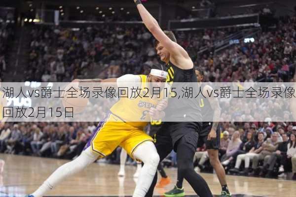湖人vs爵士全场录像回放2月15,湖人vs爵士全场录像回放2月15日