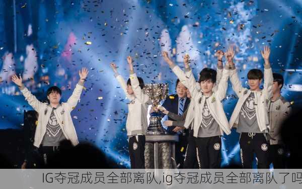 IG夺冠成员全部离队,ig夺冠成员全部离队了吗