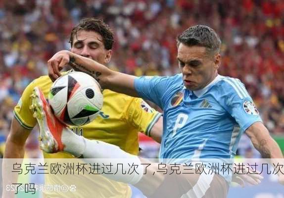 乌克兰欧洲杯进过几次了,乌克兰欧洲杯进过几次了吗