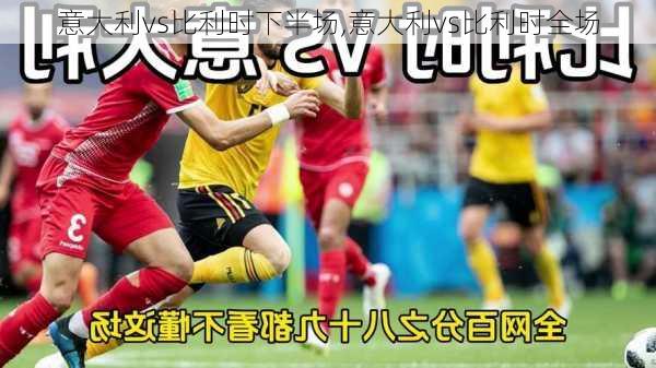 意大利vs比利时下半场,意大利vs比利时全场