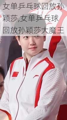 女单乒乓球回放孙颖莎,女单乒乓球回放孙颖莎大魔王