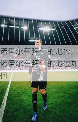 诺伊尔在拜仁的地位,诺伊尔在拜仁的地位如何