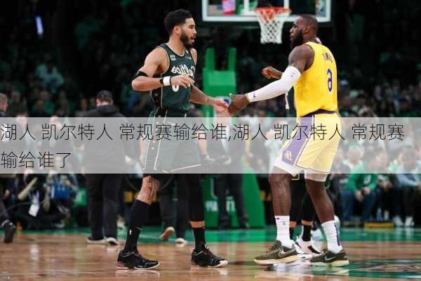 湖人 凯尔特人 常规赛输给谁,湖人 凯尔特人 常规赛输给谁了