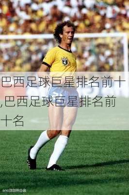 巴西足球巨星排名前十,巴西足球巨星排名前十名