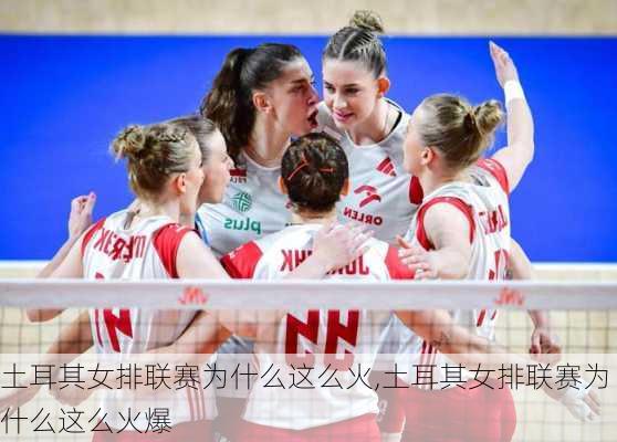 土耳其女排联赛为什么这么火,土耳其女排联赛为什么这么火爆