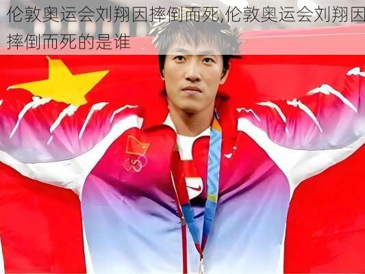 伦敦奥运会刘翔因摔倒而死,伦敦奥运会刘翔因摔倒而死的是谁