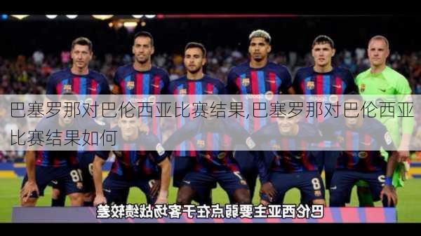 巴塞罗那对巴伦西亚比赛结果,巴塞罗那对巴伦西亚比赛结果如何
