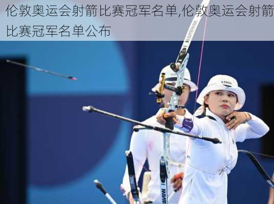 伦敦奥运会射箭比赛冠军名单,伦敦奥运会射箭比赛冠军名单公布