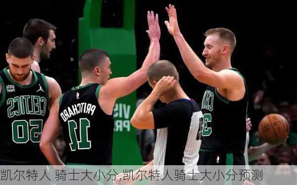凯尔特人 骑士大小分,凯尔特人骑士大小分预测