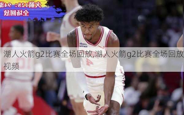 湖人火箭g2比赛全场回放,湖人火箭g2比赛全场回放视频