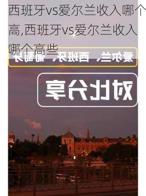 西班牙vs爱尔兰收入哪个高,西班牙vs爱尔兰收入哪个高些