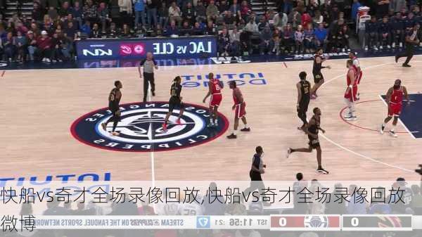 快船vs奇才全场录像回放,快船vs奇才全场录像回放微博