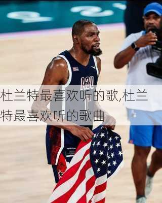 杜兰特最喜欢听的歌,杜兰特最喜欢听的歌曲