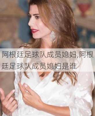 阿根廷足球队成员媳妇,阿根廷足球队成员媳妇是谁