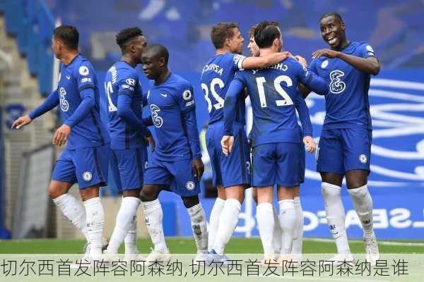 切尔西首发阵容阿森纳,切尔西首发阵容阿森纳是谁