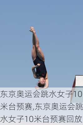 东京奥运会跳水女子10米台预赛,东京奥运会跳水女子10米台预赛回放