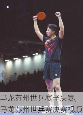 马龙苏州世乒赛半决赛,马龙苏州世乒赛决赛视频