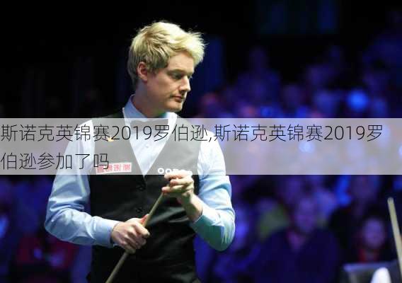斯诺克英锦赛2019罗伯逊,斯诺克英锦赛2019罗伯逊参加了吗