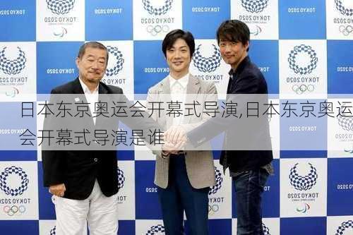 日本东京奥运会开幕式导演,日本东京奥运会开幕式导演是谁
