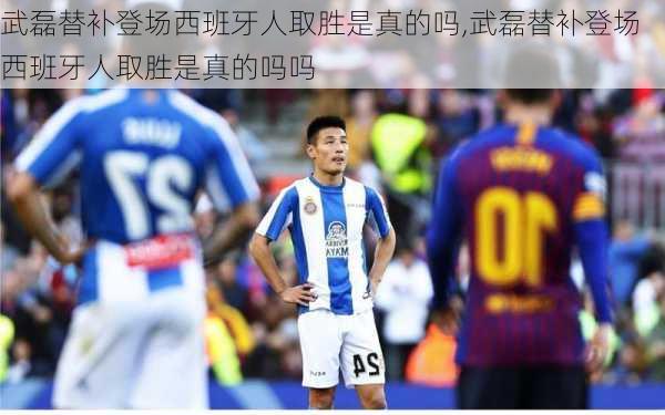 武磊替补登场西班牙人取胜是真的吗,武磊替补登场西班牙人取胜是真的吗吗